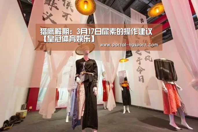 猎鹰解期:3月17日尿素的操作建议【皇冠体育娱乐】(图3) 皇冠体育娱乐